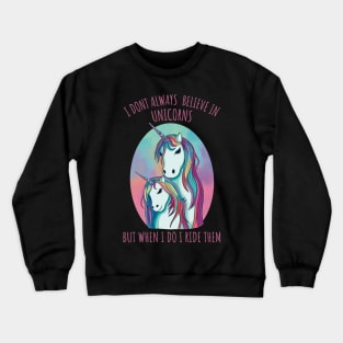 I dont always believe in unicorns but when i do i ride them Crewneck Sweatshirt